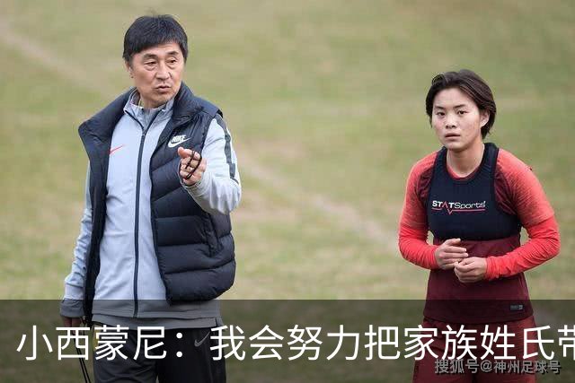 小西蒙尼：我会努力把家族姓氏带到最高点 梅西是我们的一大优势